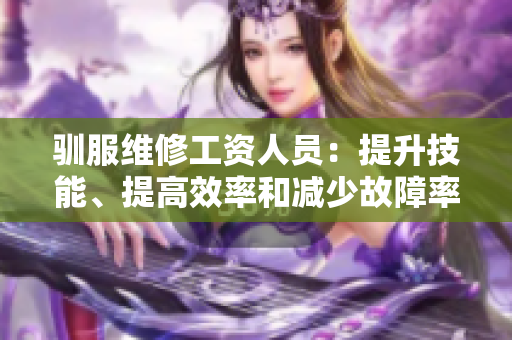馴服維修工資人員：提升技能、提高效率和減少故障率