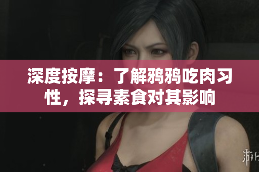 深度按摩：了解鴉鴉吃肉習(xí)性，探尋素食對其影響