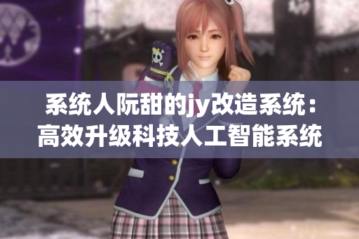系統人阮甜的jy改造系統：高效升級科技人工智能系統