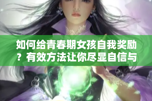 如何給青春期女孩自我獎勵？有效方法讓你盡顯自信與成就感