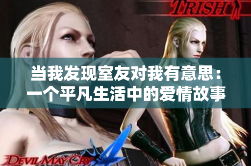 當我發(fā)現(xiàn)室友對我有意思：一個平凡生活中的愛情故事