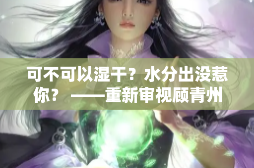 可不可以濕干？水分出沒惹你？ ——重新審視顧青州