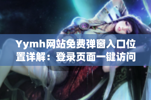 Yymh網站免費彈窗入口位置詳解：登錄頁面一鍵訪問免費服務