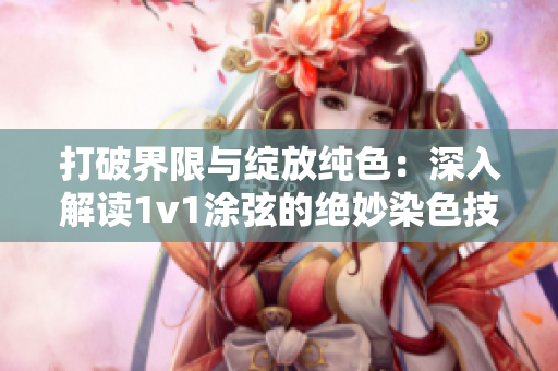 打破界限與綻放純色：深入解讀1v1涂弦的絕妙染色技巧