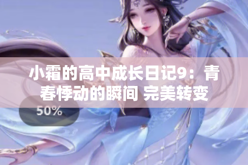 小霜的高中成長(zhǎng)日記9：青春悸動(dòng)的瞬間 完美轉(zhuǎn)變