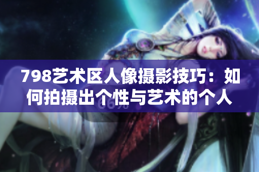 798藝術區人像攝影技巧：如何拍攝出個性與藝術的個人寫真