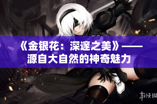 《金銀花：深邃之美》——源自大自然的神奇魅力