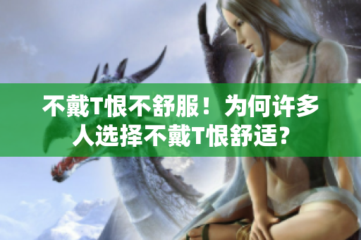 不戴T恨不舒服！為何許多人選擇不戴T恨舒適？