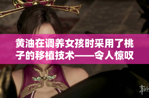 黃油在調養女孩時采用了桃子的移植技術——令人驚嘆的療法