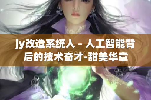 jy改造系統人 - 人工智能背后的技術奇才-甜美華章