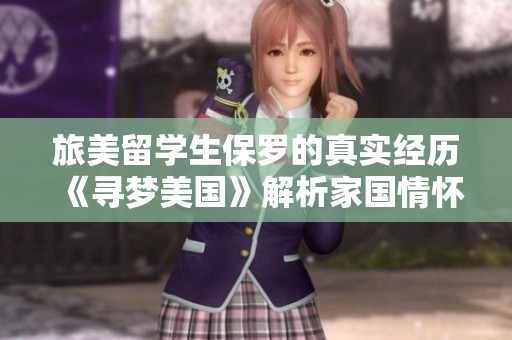 旅美留學(xué)生保羅的真實(shí)經(jīng)歷《尋夢(mèng)美國(guó)》解析家國(guó)情懷