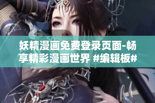 妖精漫畫(huà)免費(fèi)登錄頁(yè)面-暢享精彩漫畫(huà)世界 #編輯板#