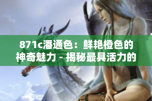 871c潘通色：鮮艷橙色的神奇魅力 - 揭秘最具活力的橙色調(diào)