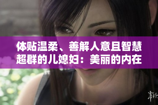 體貼溫柔、善解人意且智慧超群的兒媳婦：美麗的內(nèi)在之光