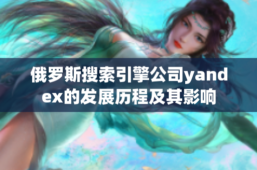 俄羅斯搜索引擎公司yandex的發(fā)展歷程及其影響