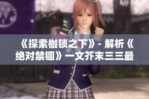 《探索枷鎖之下》- 解析《絕對禁錮》一文芥末三三最新力作