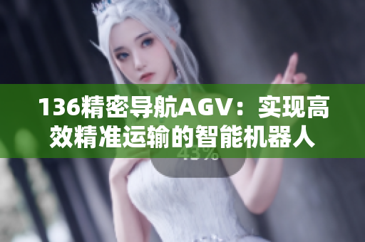 136精密導航AGV：實現(xiàn)高效精準運輸?shù)闹悄軝C器人