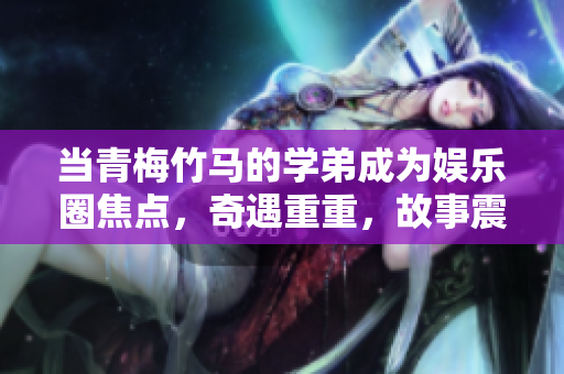當青梅竹馬的學弟成為娛樂圈焦點，奇遇重重，故事震撼上演