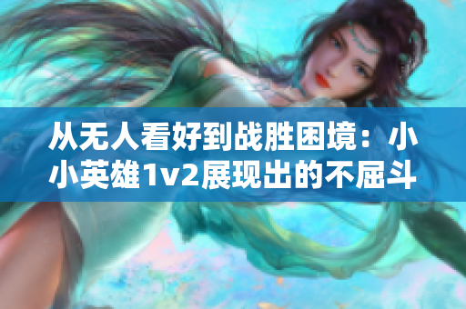 從無人看好到戰(zhàn)勝困境：小小英雄1v2展現(xiàn)出的不屈斗志