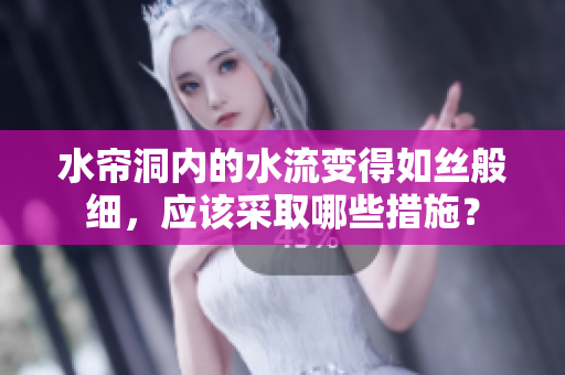 水簾洞內的水流變得如絲般細，應該采取哪些措施？