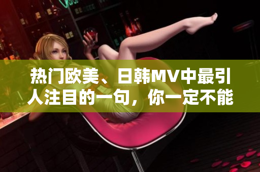 熱門歐美、日韓MV中最引人注目的一句，你一定不能錯過！