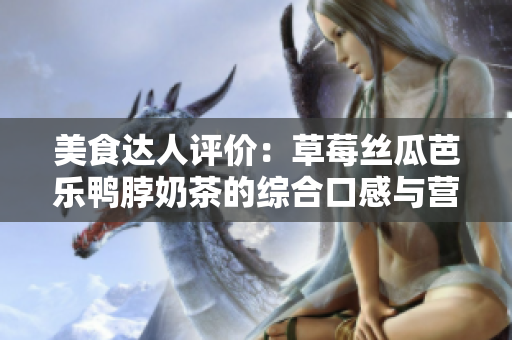 美食達人評價：草莓絲瓜芭樂鴨脖奶茶的綜合口感與營養分析