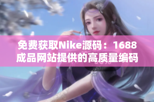 免費獲取Nike源碼：1688成品網站提供的高質量編碼服務