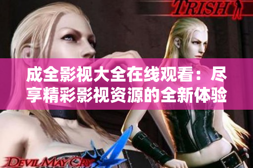 成全影視大全在線觀看：盡享精彩影視資源的全新體驗