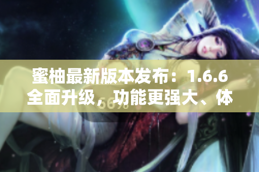 蜜柚最新版本發布：1.6.6全面升級，功能更強大、體驗更順暢