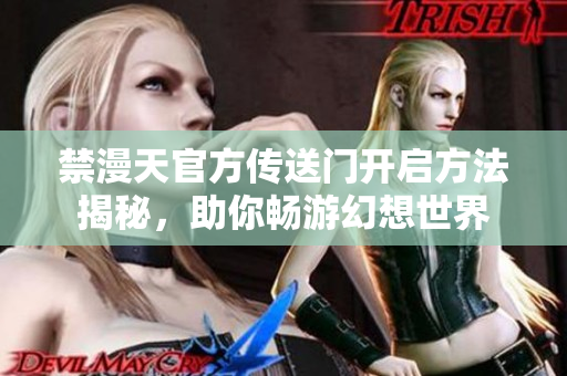 禁漫天官方傳送門開啟方法揭秘，助你暢游幻想世界