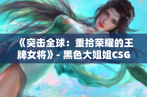 《突擊全球：重拾榮耀的王牌女將》- 黑色大姐姐CSGO 