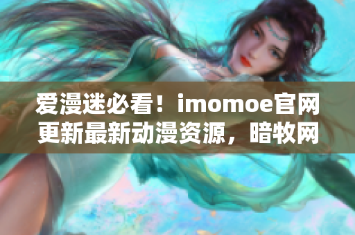 愛漫迷必看！imomoe官網更新最新動漫資源，暗牧網重磅登場！