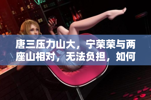 唐三壓力山大，寧榮榮與兩座山相對，無法負擔，如何擺脫？