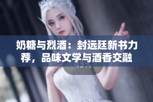 奶糖與烈酒：封遠廷新書力薦，品味文學與酒香交融　
