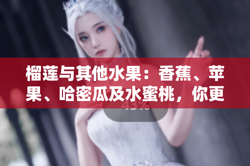 榴蓮與其他水果：香蕉、蘋果、哈密瓜及水蜜桃，你更喜歡哪種？