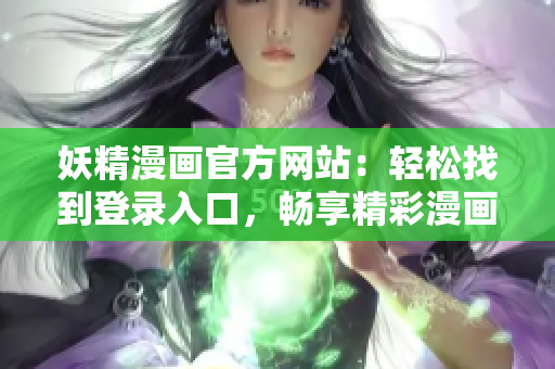 妖精漫畫官方網(wǎng)站：輕松找到登錄入口，暢享精彩漫畫！