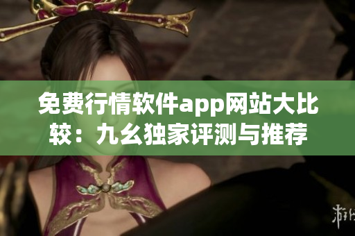 免費(fèi)行情軟件app網(wǎng)站大比較：九幺獨(dú)家評(píng)測(cè)與推薦
