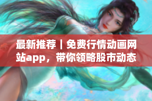 最新推薦｜免費行情動畫網站app，帶你領略股市動態！