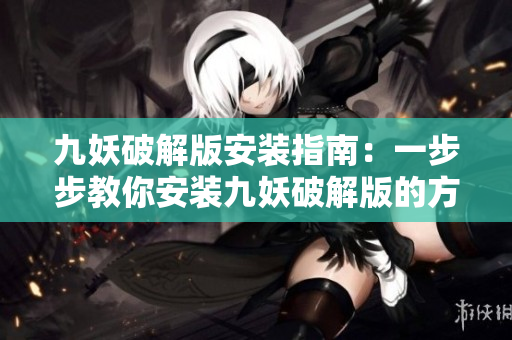 九妖破解版安裝指南：一步步教你安裝九妖破解版的方法