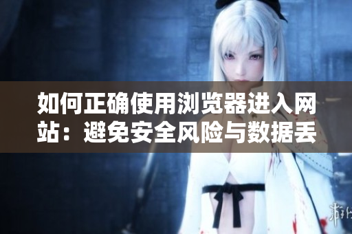 如何正確使用瀏覽器進(jìn)入網(wǎng)站：避免安全風(fēng)險(xiǎn)與數(shù)據(jù)丟失