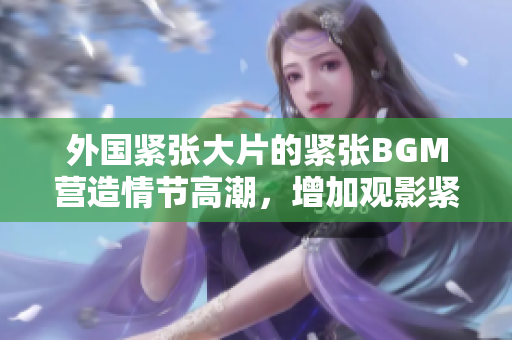 外國緊張大片的緊張BGM營造情節高潮，增加觀影緊張氛圍