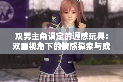 雙男主角設(shè)定的通感玩具：雙重視角下的情感探索與成長