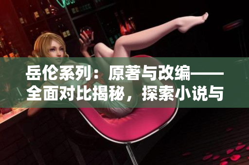 岳倫系列：原著與改編——全面對比揭秘，探索小說與影視的異同