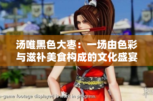 湯唯黑色大棗：一場由色彩與滋補美食構成的文化盛宴