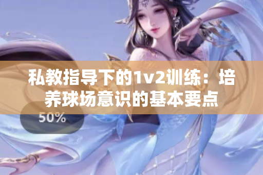 私教指導下的1v2訓練：培養球場意識的基本要點