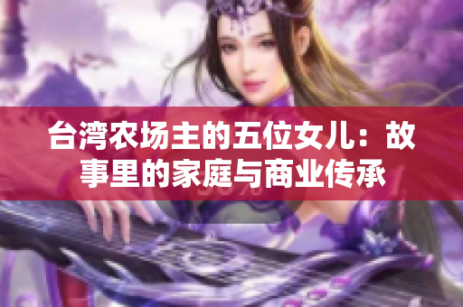臺灣農場主的五位女兒：故事里的家庭與商業傳承