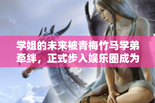 學姐的未來被青梅竹馬學弟牽絆，正式步入娛樂圈成為焦點人物