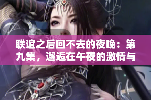 聯誼之后回不去的夜晚：第九集，邂逅在午夜的激情與迷茫