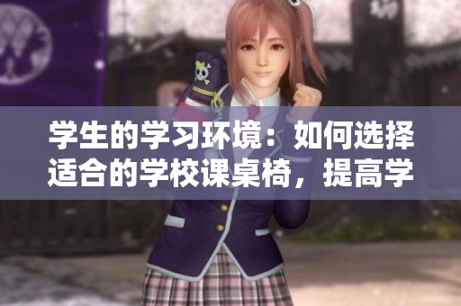 學生的學習環境：如何選擇適合的學校課桌椅，提高學習效率
