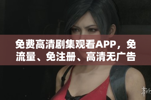 免費高清劇集觀看APP，免流量、免注冊、高清無廣告